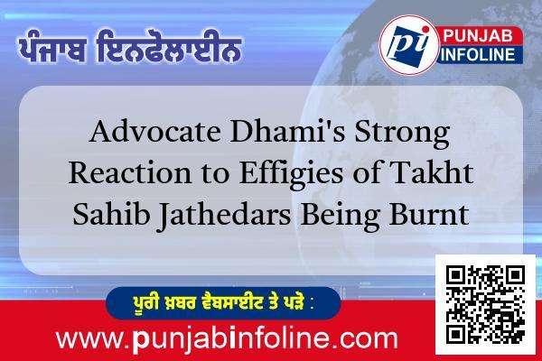 ਤਖ਼ਤ ਸਾਹਿਬਾਨ ਦੇ ਜਥੇਦਾਰਾਂ ਦੇ ਪੁਤਲੇ ਸਾੜਨ ’ਤੇ ਐਡਵੋਕੇਟ ਧਾਮੀ ਦੀ ਤਿੱਖੀ ਪ੍ਰਤੀਕਿਰਿਆ।